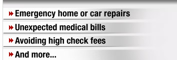 Emergency home or car repairs. Unexpected medical bills. Avoiding high check fees. And more.